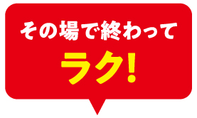 その場で終わってラク!